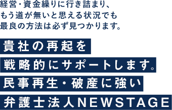 経営・資金繰りに行き詰まり、もう道が無いと思える状況でも民事再生・破産に強い弁護士法人ニューステージ（大阪）が、貴社の再起を戦略的にサポートします。